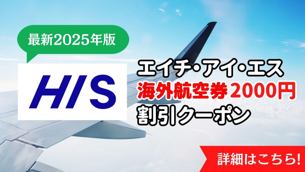 HISエイチアイエス最新海外航空券2000円割引クーポン2025年版まとめ