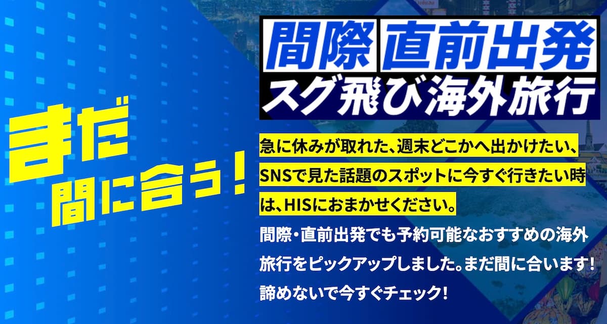 HIS首都圏発「まだ間に合う！間際・直前出発 海外旅行」キャンペーン